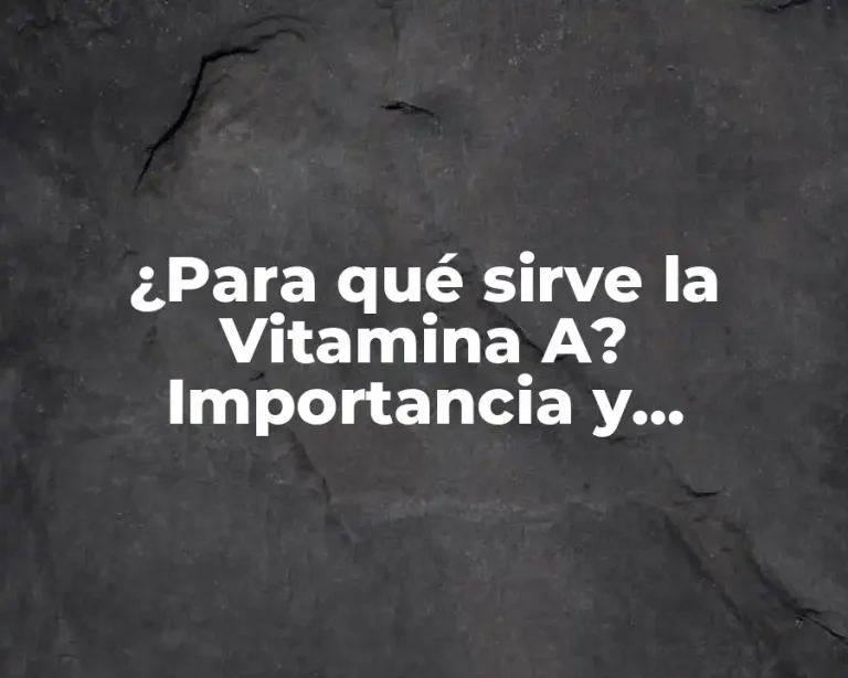 ¿Para qué sirve la Vitamina A? Importancia y Beneficios para la Salud