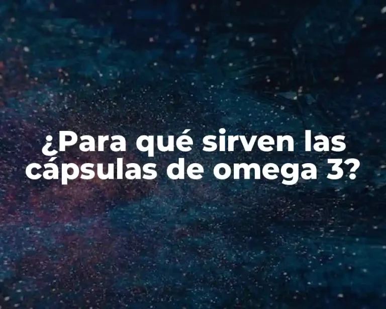 ¿Para qué sirven las cápsulas de omega 3?