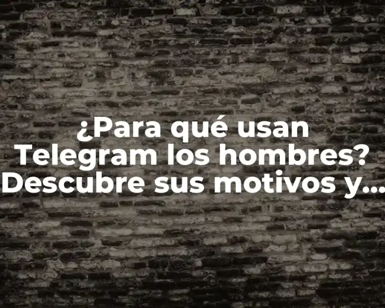 ¿Para qué usan Telegram los hombres? Descubre sus motivos y beneficios