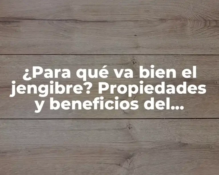 ¿Para qué va bien el jengibre? Propiedades y beneficios del jengibre