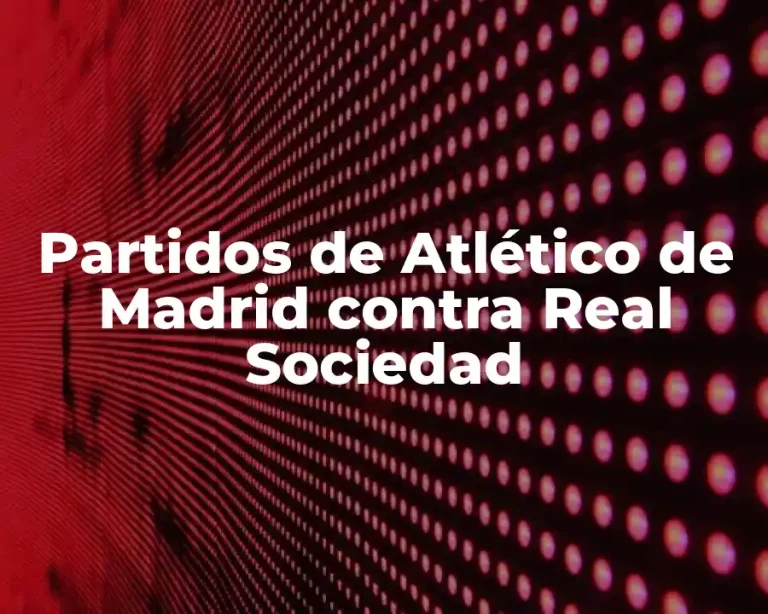 Partidos de Atlético de Madrid contra Real Sociedad