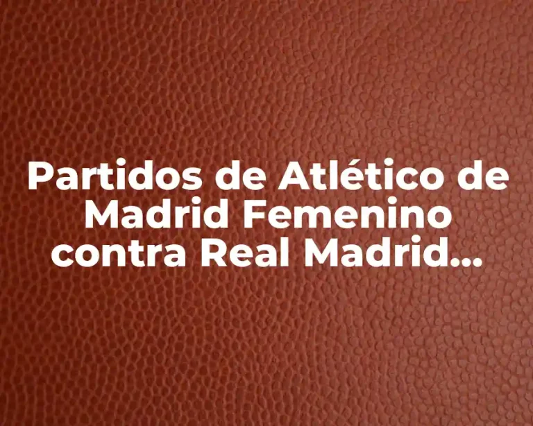Partidos de Atlético de Madrid Femenino contra Real Madrid Femenino