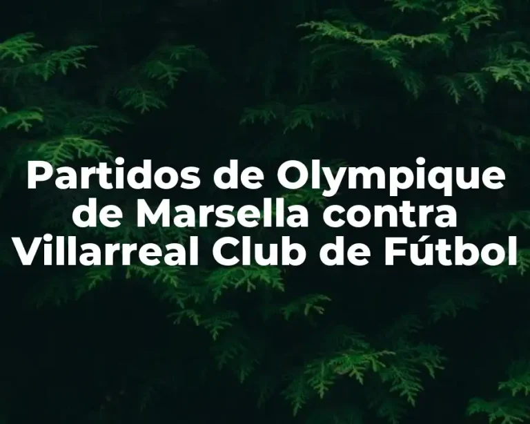 Partidos de Olympique de Marsella contra Villarreal Club de Fútbol