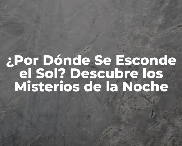 ¿Por Dónde Se Esconde el Sol? Descubre los Misterios de la Noche