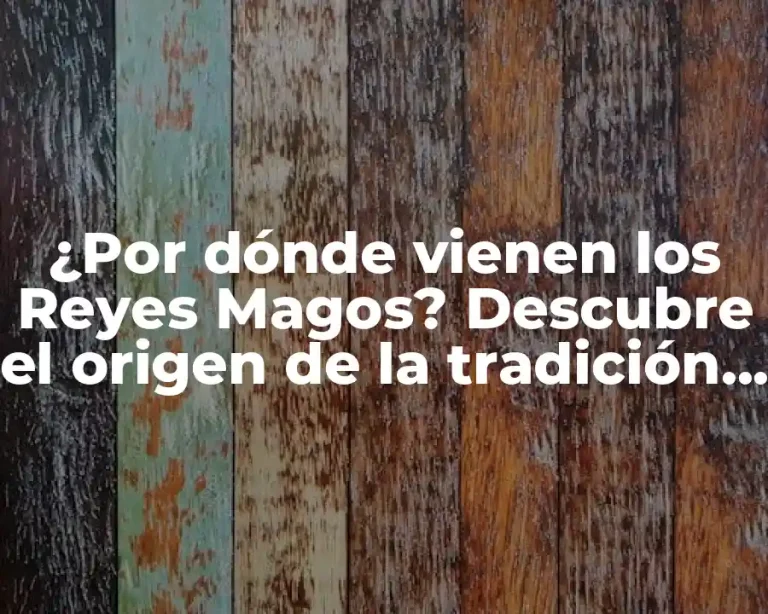 ¿Por dónde vienen los Reyes Magos? Descubre el origen de la tradición navideña