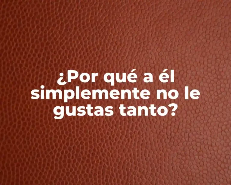 ¿Por qué a él simplemente no le gustas tanto?