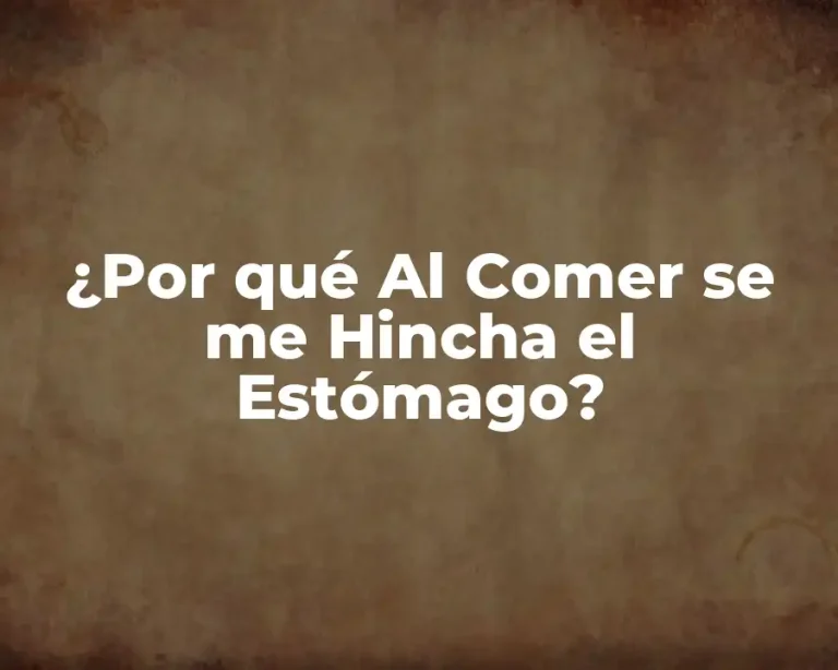 ¿Por qué Al Comer se me Hincha el Estómago?