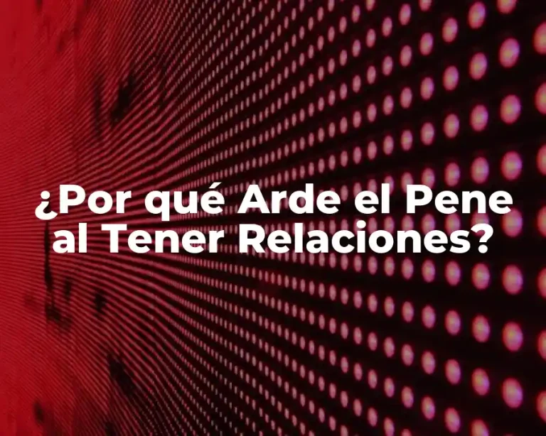 ¿Por qué Arde el Pene al Tener Relaciones?