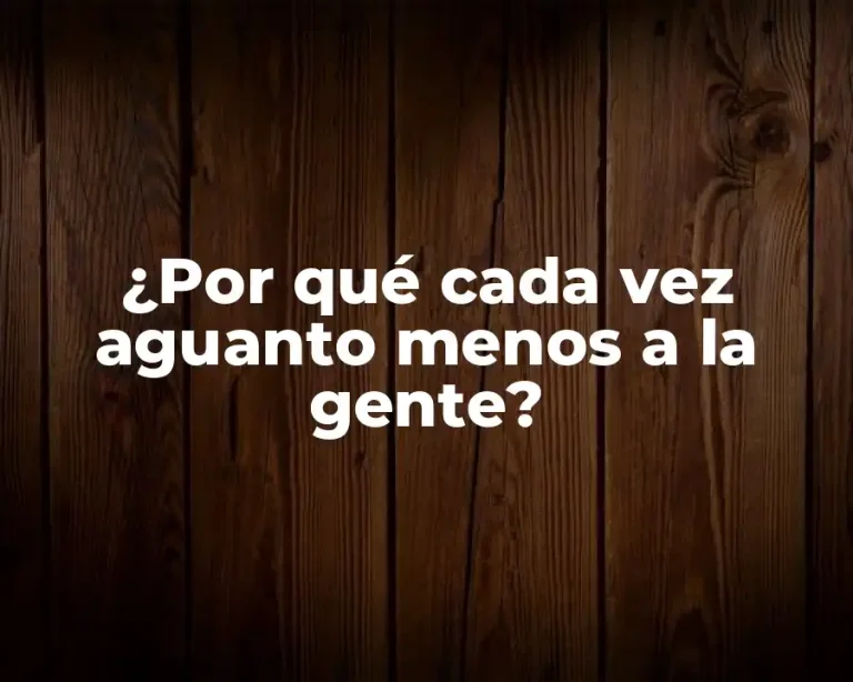 ¿Por qué cada vez aguanto menos a la gente?