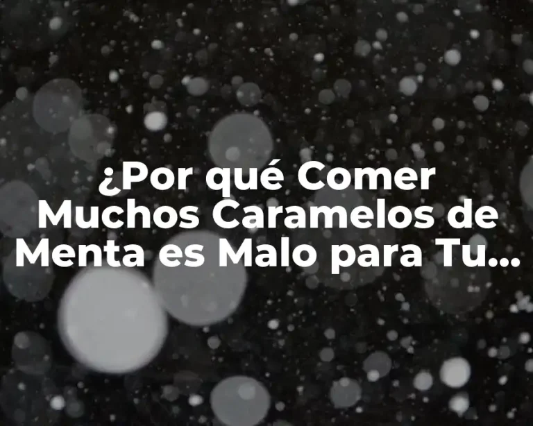 ¿Por qué Comer Muchos Caramelos de Menta es Malo para Tu Salud?