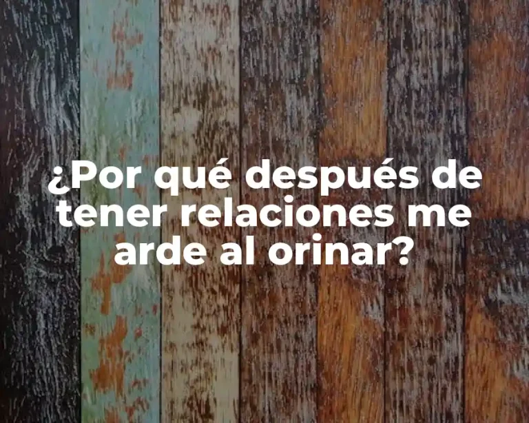¿Por qué después de tener relaciones me arde al orinar?