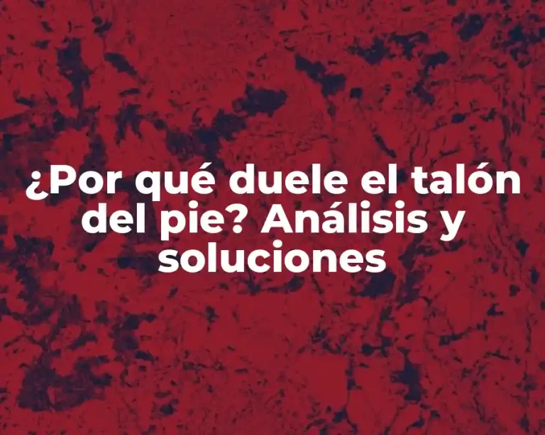 ¿Por qué duele el talón del pie? Análisis y soluciones
