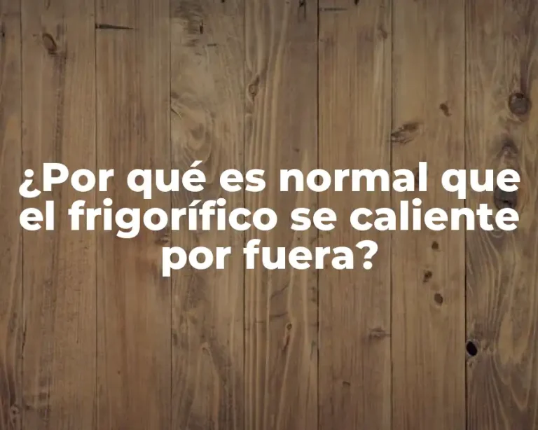 ¿Por qué es normal que el frigorífico se caliente por fuera?