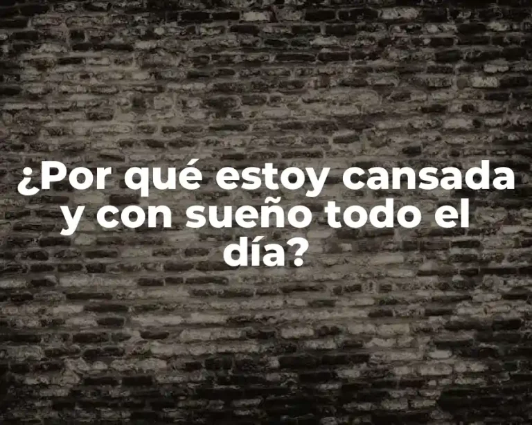 ¿Por qué estoy cansada y con sueño todo el día?