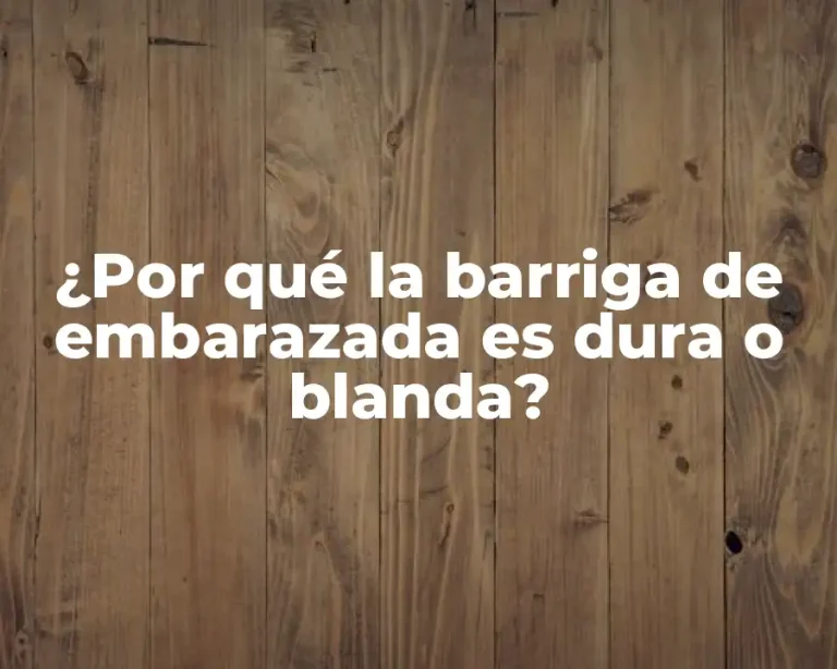 ¿Por qué la barriga de embarazada es dura o blanda?