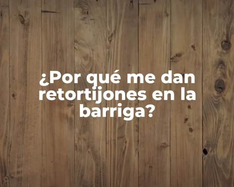 ¿Por qué me dan retortijones en la barriga?