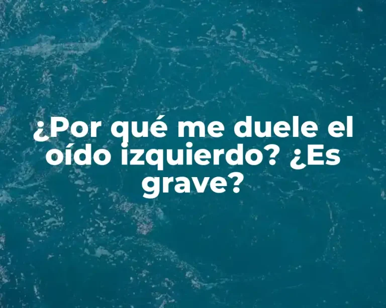 ¿Por qué me duele el oído izquierdo? ¿Es grave?