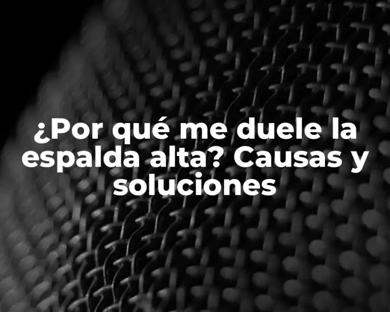 ¿Por qué me duele la espalda alta? Causas y soluciones