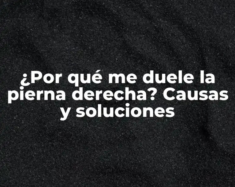 ¿Por qué me duele la pierna derecha? Causas y soluciones