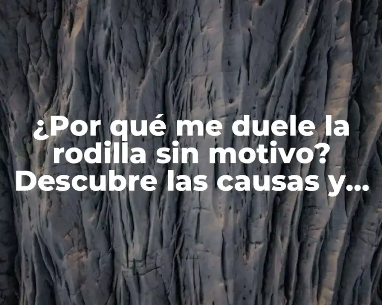 ¿Por qué me duele la rodilla sin motivo? Descubre las causas y soluciones