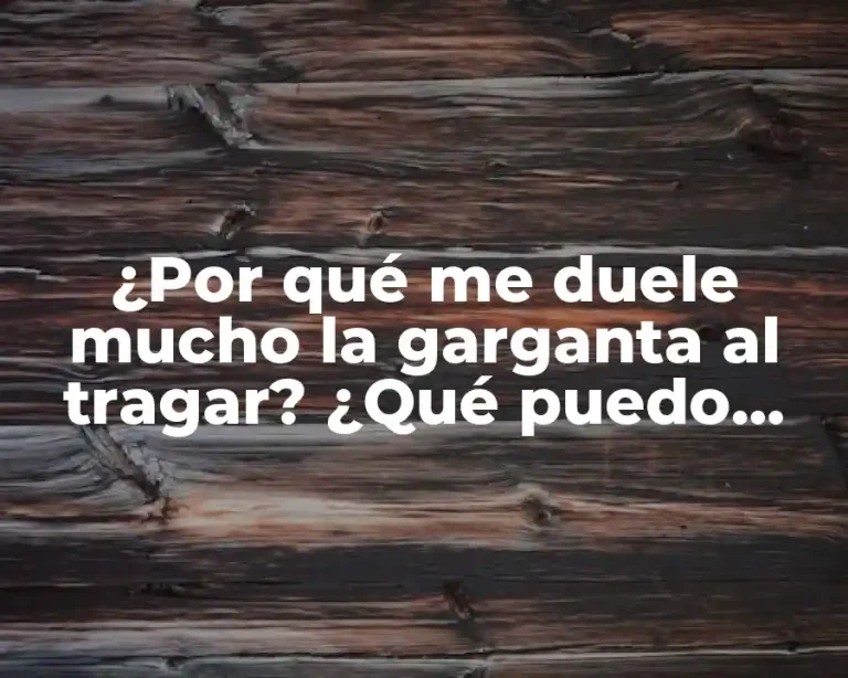 ¿Por qué me duele mucho la garganta al tragar? ¿Qué puedo hacer?