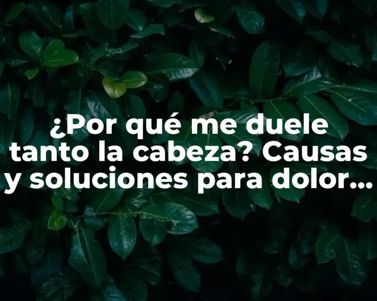 ¿Por qué me duele tanto la cabeza? Causas y soluciones para dolor de cabeza