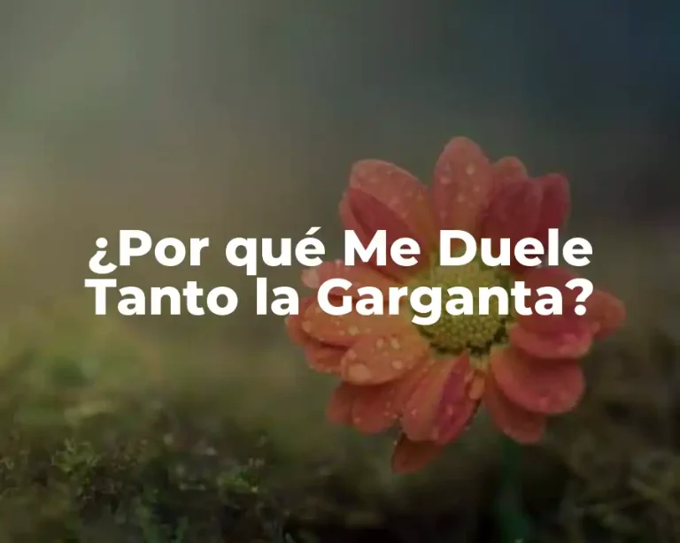 ¿Por qué Me Duele Tanto la Garganta?