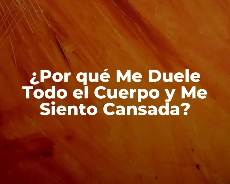 ¿Por qué Me Duele Todo el Cuerpo y Me Siento Cansada?