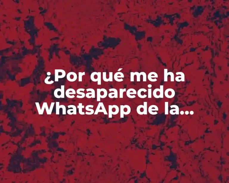 ¿Por qué me ha desaparecido WhatsApp de la pantalla?