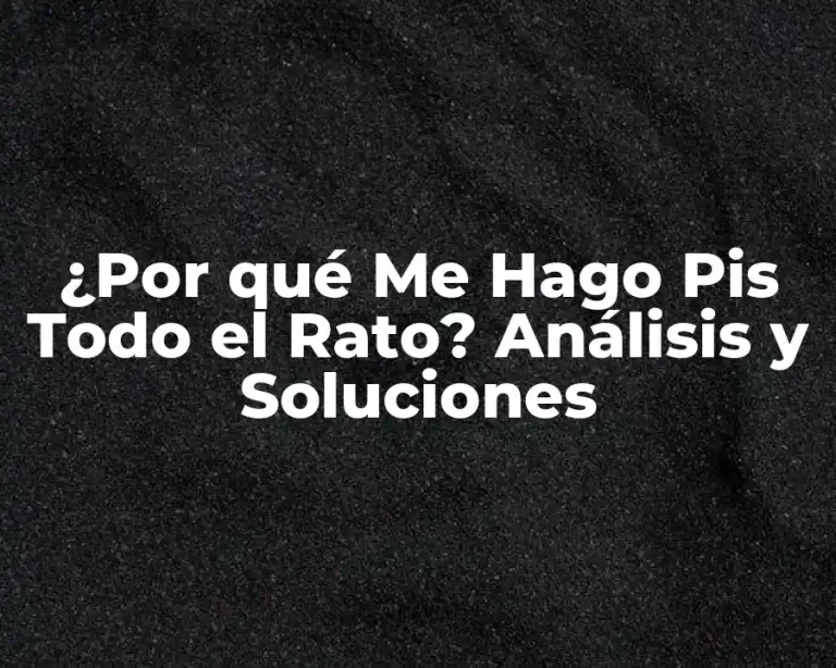 ¿Por qué Me Hago Pis Todo el Rato? Análisis y Soluciones