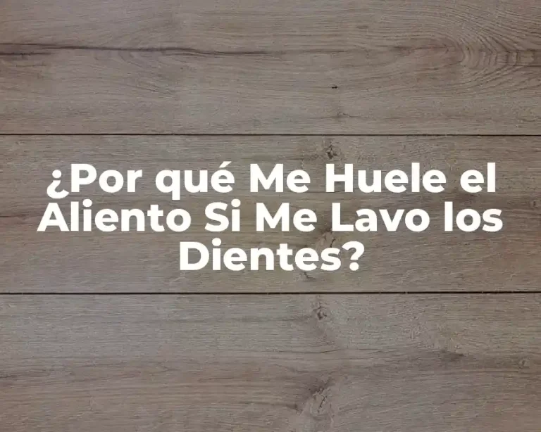 ¿Por qué Me Huele el Aliento Si Me Lavo los Dientes?