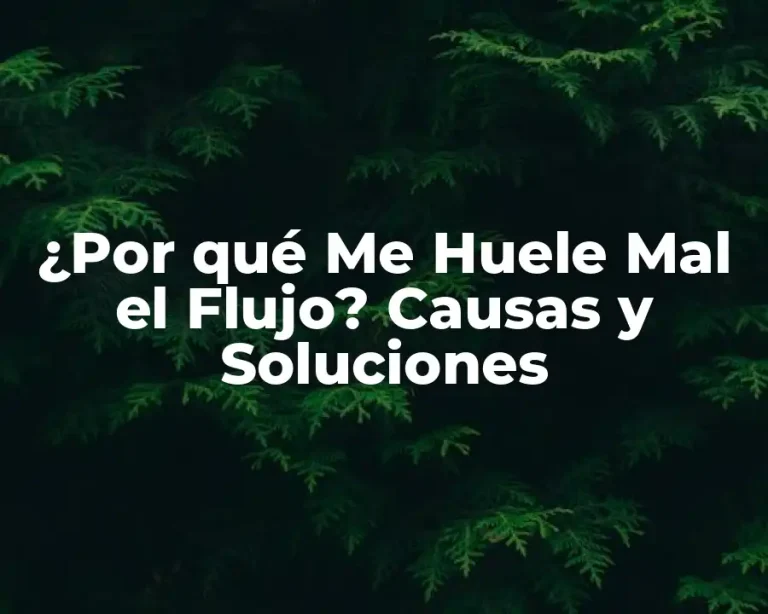 ¿Por qué Me Huele Mal el Flujo? Causas y Soluciones