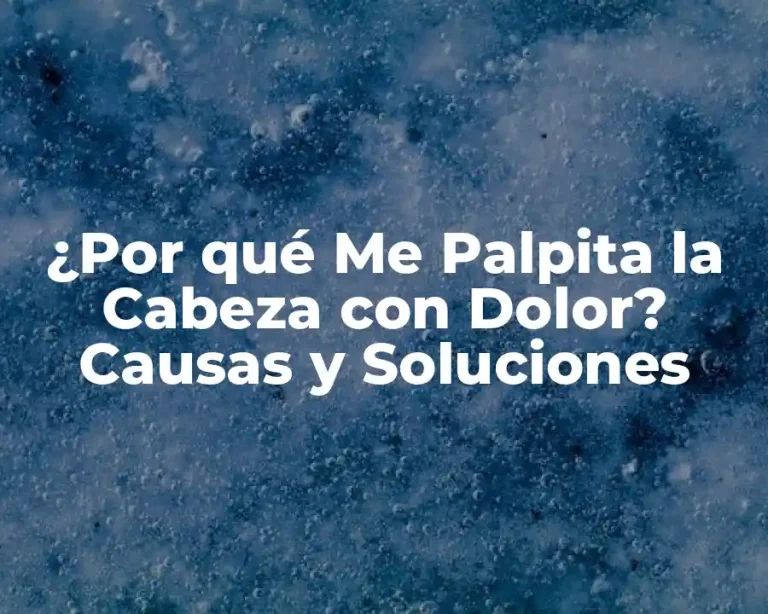 ¿Por qué Me Palpita la Cabeza con Dolor? Causas y Soluciones