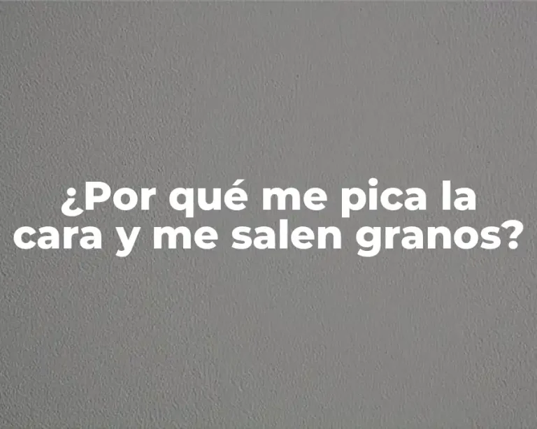 ¿Por qué me pica la cara y me salen granos?