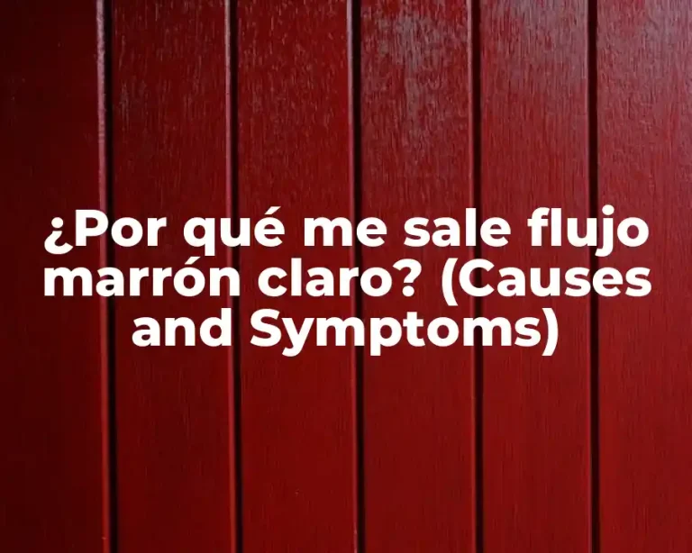 ¿Por qué me sale flujo marrón claro? (Causes and Symptoms)