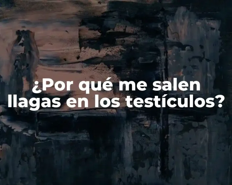 ¿Por qué me salen llagas en los testículos?