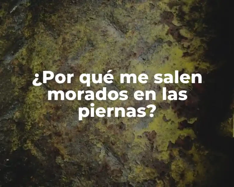 ¿Por qué me salen morados en las piernas?