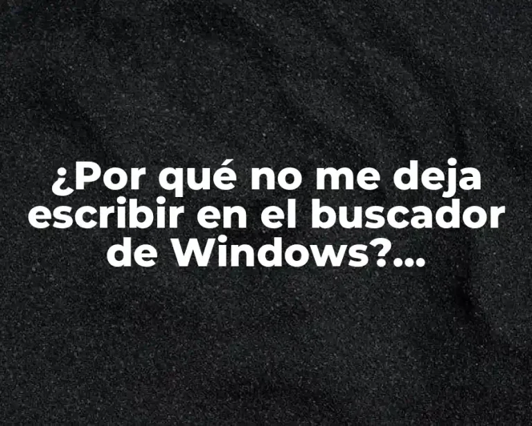¿Por qué no me deja escribir en el buscador de Windows? Soluciones y explicaciones