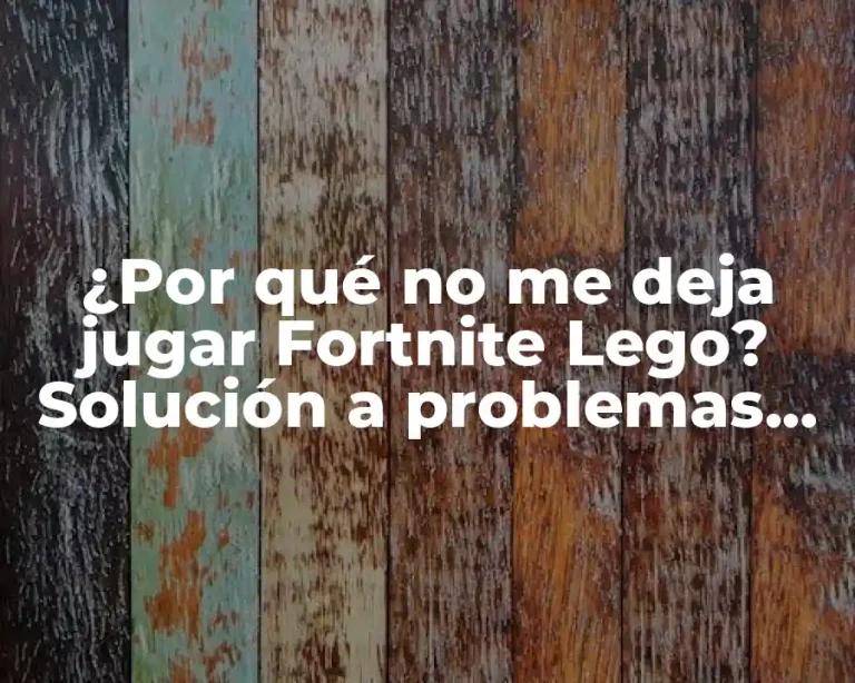¿Por qué no me deja jugar Fortnite Lego? Solución a problemas comunes
