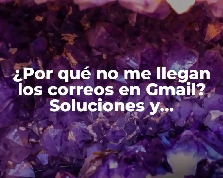 ¿Por qué no me llegan los correos en Gmail? Soluciones y explicaciones