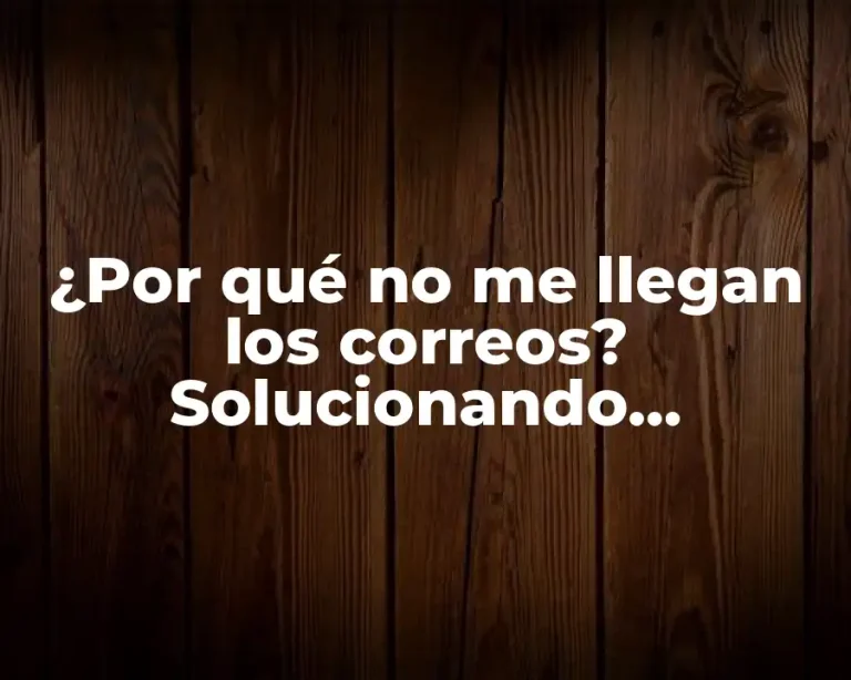 ¿Por qué no me llegan los correos? Solucionando problemas de entrega de correos electrónicos.