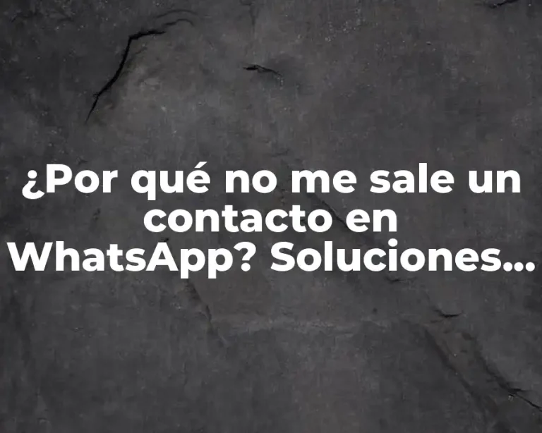 ¿Por qué no me sale un contacto en WhatsApp? Soluciones y explicaciones
