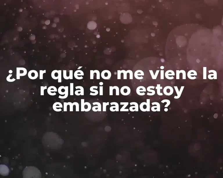 ¿Por qué no me viene la regla si no estoy embarazada?