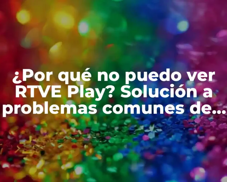 ¿Por qué no puedo ver RTVE Play? Solución a problemas comunes de acceso