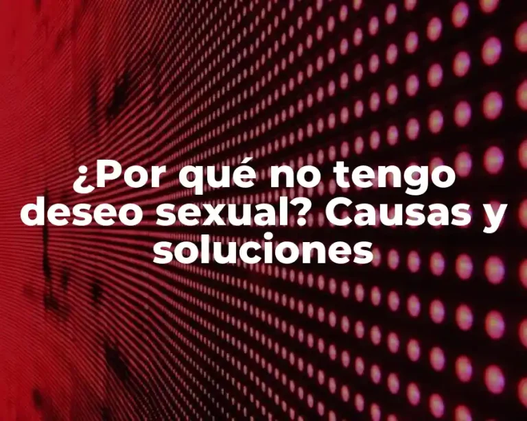 ¿Por qué no tengo deseo sexual? Causas y soluciones