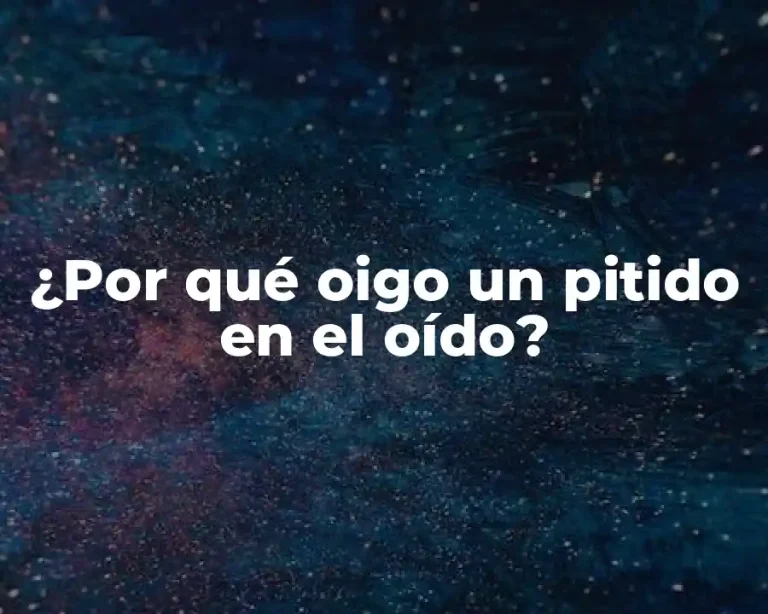 ¿Por qué oigo un pitido en el oído?