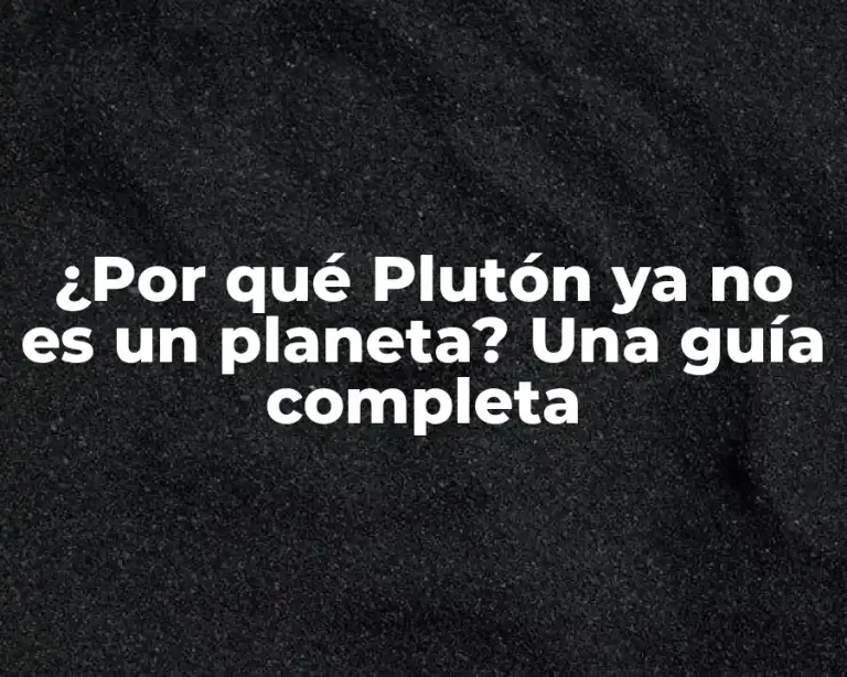 ¿Por qué Plutón ya no es un planeta? Una guía completa