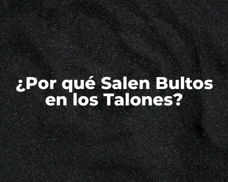 ¿Por qué Salen Bultos en los Talones?