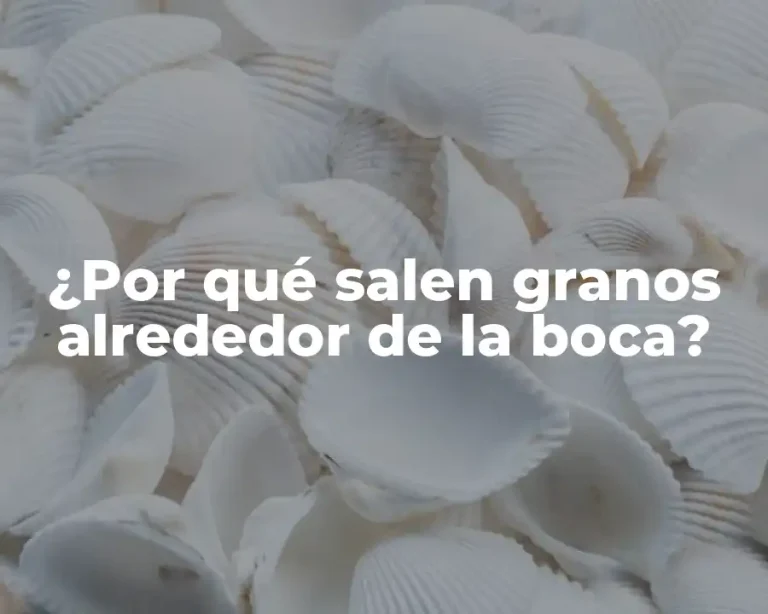 ¿Por qué salen granos alrededor de la boca?