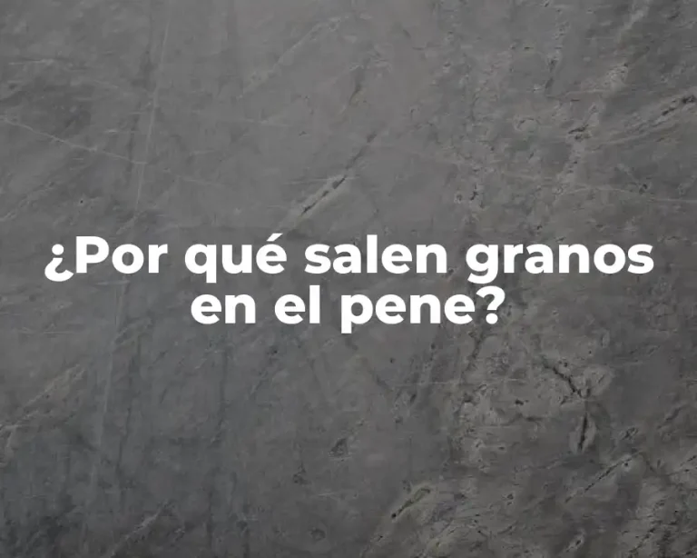 ¿Por qué salen granos en el pene?